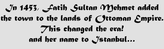 In 1453 Fatih Sultan Mehmet added the town to the land of Ottoman Empire. This changed the era! and her name to Istanbul...